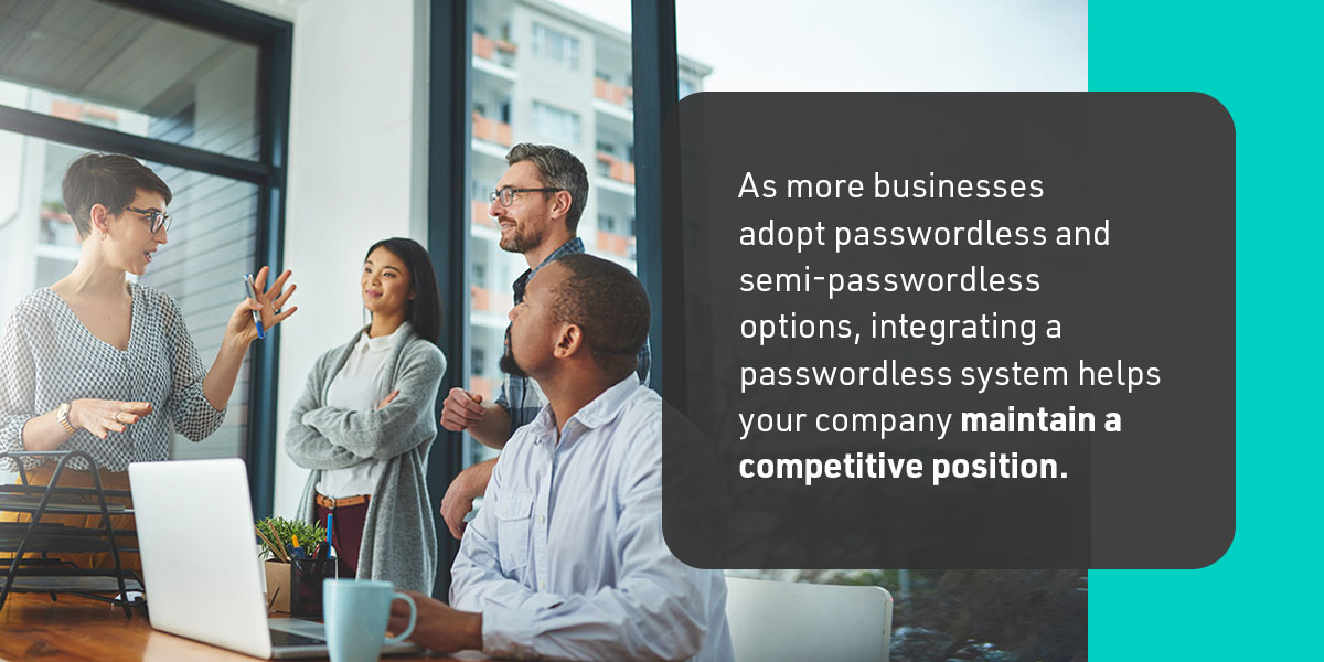 As more businesses adopt passwordless and semi-passwordless options, integrating a passwordless system helps your company maintain a competitive position. 
